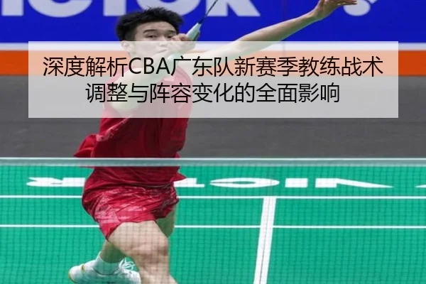 深度解析CBA广东队新赛季教练战术调整与阵容变化的全面影响 - PG GAMES